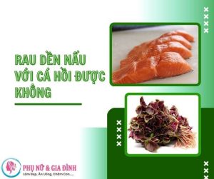 RAU DỀN NẤU VỚI CÁ HỒI ĐƯỢC KHÔNG